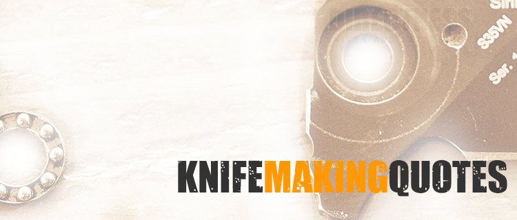 Famous Knifemaking Quotes